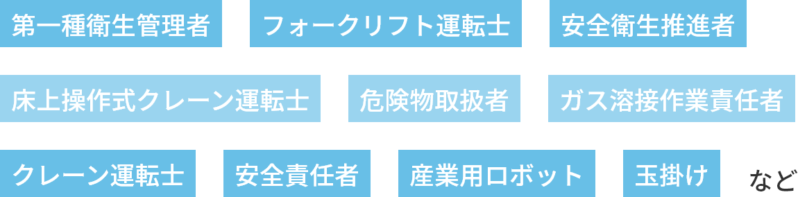 第一種衛生管理者 安全責任者 フォークリフト運転士 床上操作式クレーン運転士 ガス溶接作業責任者 産業ロボット 安全衛生推進者 クレーン運転士 危険物取扱者 玉掛